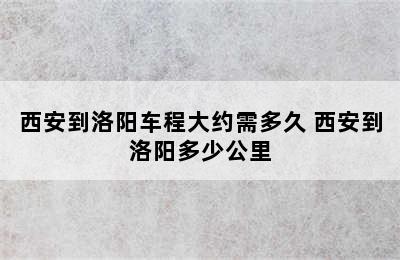 西安到洛阳车程大约需多久 西安到洛阳多少公里